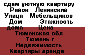 сдам уютную квартиру › Район ­ Ленинский › Улица ­ Мебельщиков › Дом ­ 16 › Этажность дома ­ 9 › Цена ­ 7 000 - Тюменская обл., Тюмень г. Недвижимость » Квартиры аренда   . Тюменская обл.,Тюмень г.